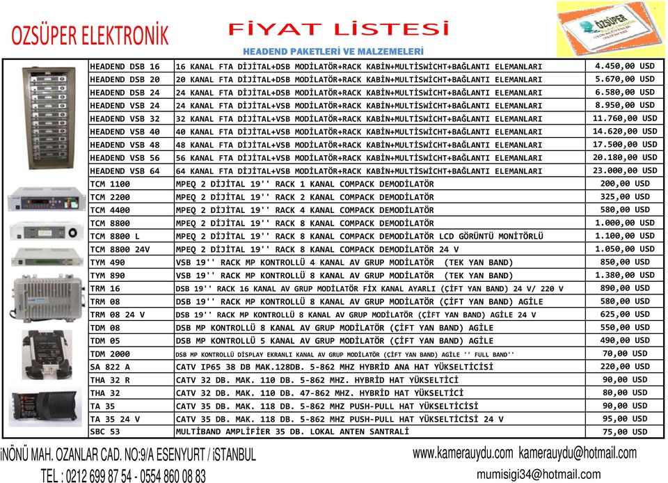 450,00 USD 5.670,00 USD 6.580,00 USD 8.950,00 USD HEADEND VSB 32 32 KANAL FTA DİJİTAL+VSB MODİLATÖR+RACK KABİN+MULTİSWİCHT+BAĞLANTI ELEMANLARI 11.760,00 USD THA 32 CATV 32 DB. MAK. 110 DB. 47-862 MHZ.