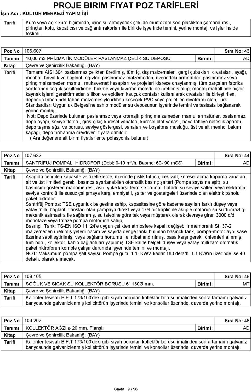 607 Sıra No: 43 10,00 m3 PRİZMATİK MODÜLER PASLANMAZ ÇELİK SU DEPOSU AD TamamıAISI 304 paslanmaz çelikten üretilmiş, tüm iç, dışmalzemeleri, gergi çubukları, cıvataları, ayağı, menhol, havalık ve