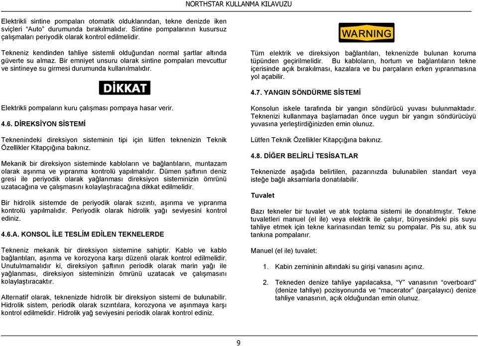 Bir emniyet unsuru olarak sintine pompaları mevcuttur ve sintineye su girmesi durumunda kullanılmalıdır. Tüm elektrik ve direksiyon bağlantıları, teknenizde bulunan koruma tüpünden geçirilmelidir.