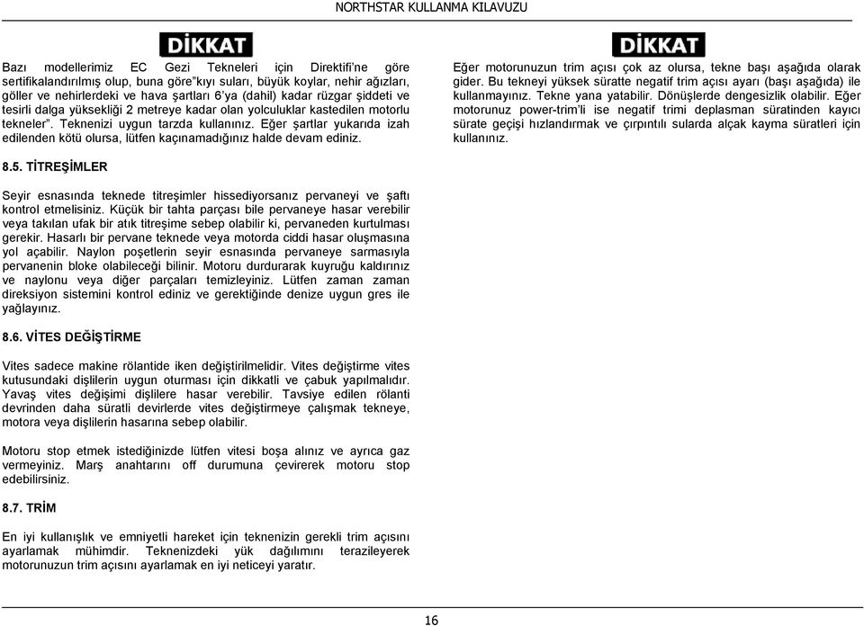 Eğer şartlar yukarıda izah edilenden kötü olursa, lütfen kaçınamadığınız halde devam ediniz. Eğer motorunuzun trim açısı çok az olursa, tekne başı aşağıda olarak gider.