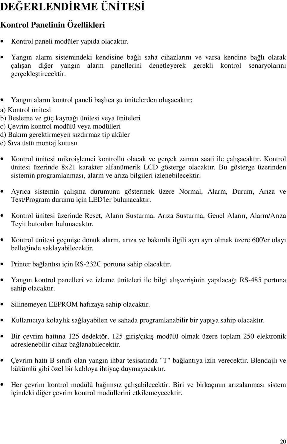 Yangın alarm kontrol paneli başlıca şu ünitelerden oluşacaktır; a) Kontrol ünitesi b) Besleme ve güç kaynağı ünitesi veya üniteleri c) Çevrim kontrol modülü veya modülleri d) Bakım gerektirmeyen