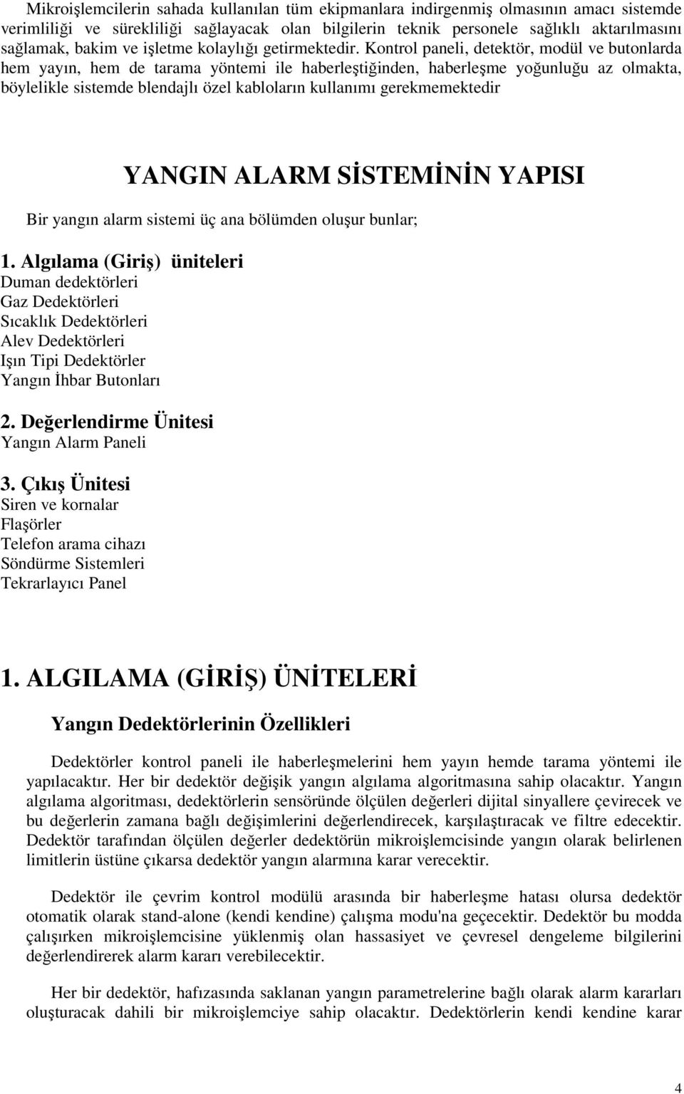 Kontrol paneli, detektör, modül ve butonlarda hem yayın, hem de tarama yöntemi ile haberleştiğinden, haberleşme yoğunluğu az olmakta, böylelikle sistemde blendajlı özel kabloların kullanımı