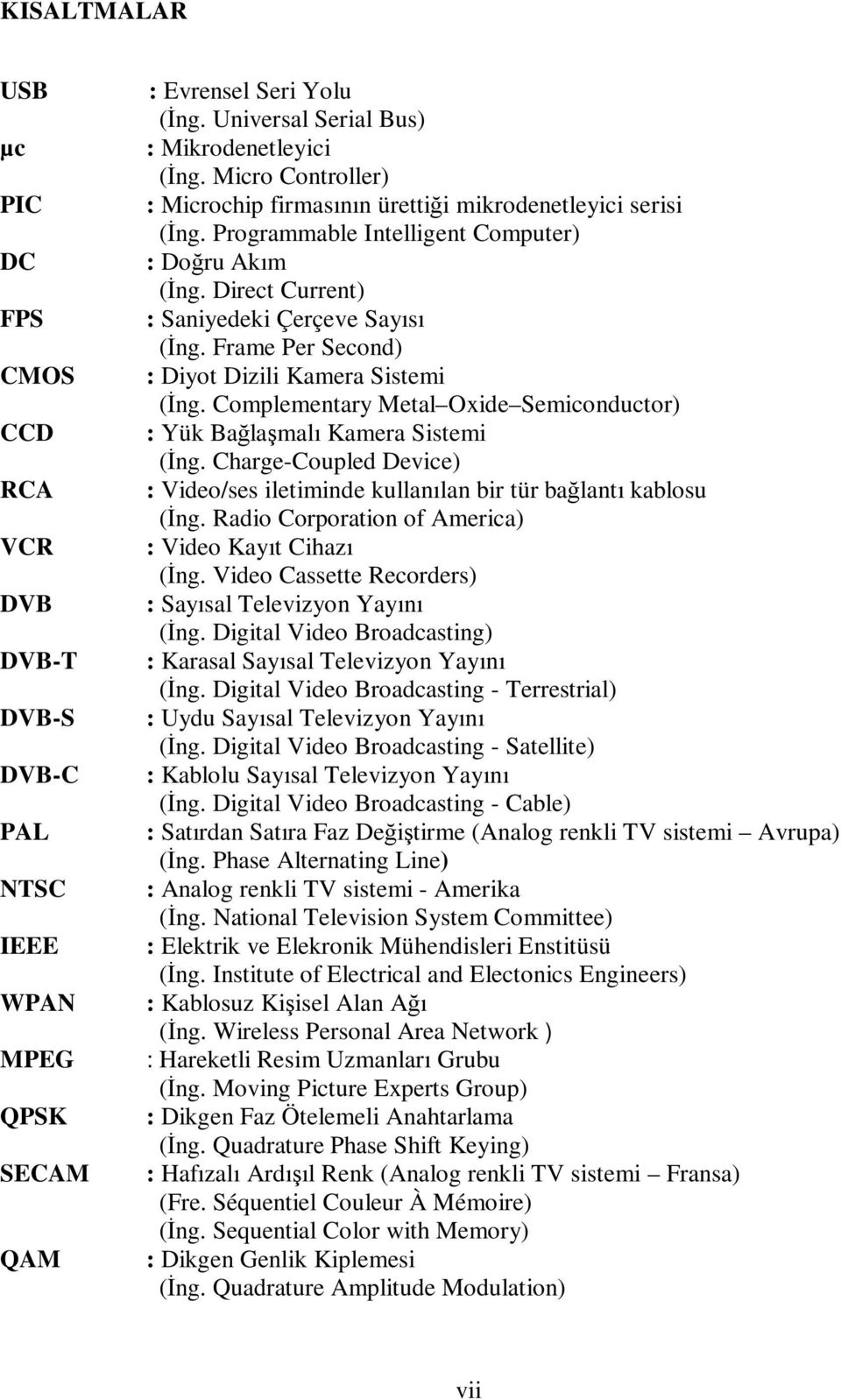 Complementary Metal Oxide Semiconductor) CCD : Yük Bağlaşmalı Kamera Sistemi (Đng. Charge-Coupled Device) RCA : Video/ses iletiminde kullanılan bir tür bağlantı kablosu (Đng.