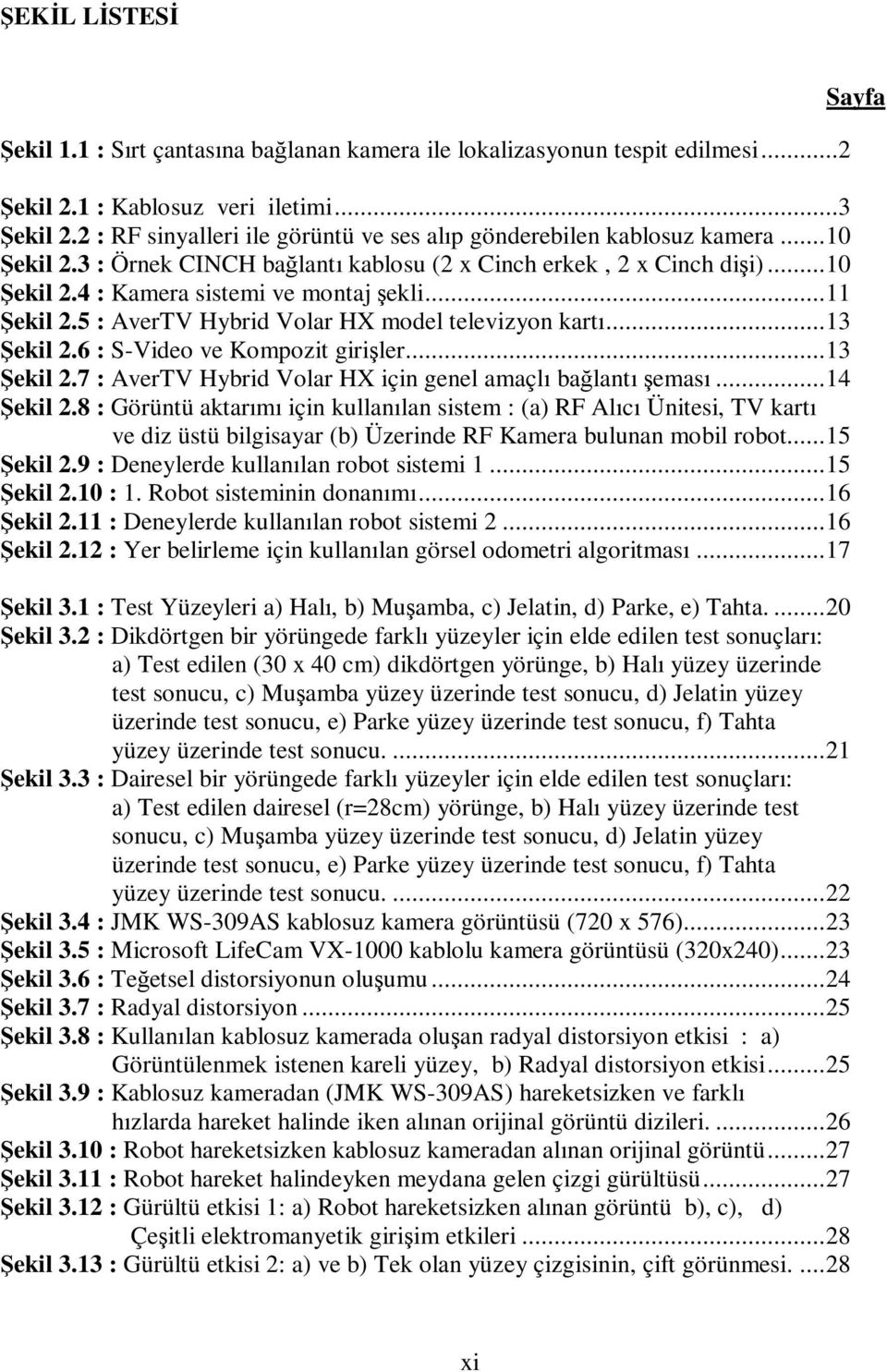 ..11 Şekil 2.5 : AverTV Hybrid Volar HX model televizyon kartı...13 Şekil 2.6 : S-Video ve Kompozit girişler...13 Şekil 2.7 : AverTV Hybrid Volar HX için genel amaçlı bağlantı şeması...14 Şekil 2.