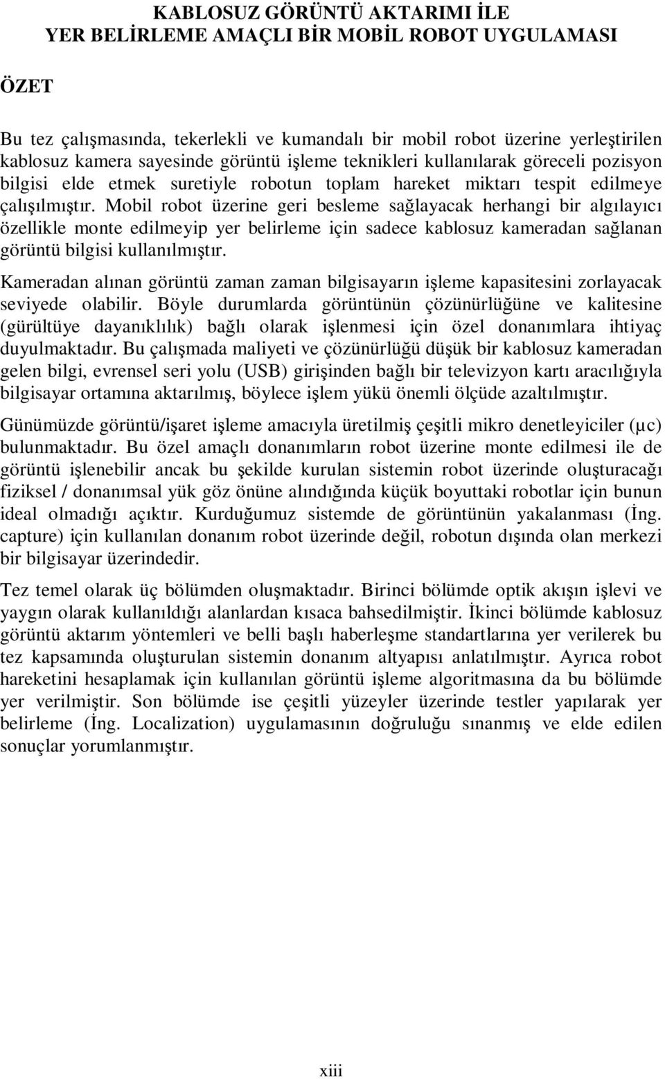 Mobil robot üzerine geri besleme sağlayacak herhangi bir algılayıcı özellikle monte edilmeyip yer belirleme için sadece kablosuz kameradan sağlanan görüntü bilgisi kullanılmıştır.