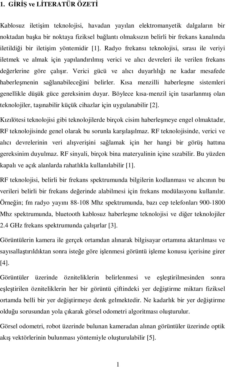 Verici gücü ve alıcı duyarlılığı ne kadar mesafede haberleşmenin sağlanabileceğini belirler. Kısa menzilli haberleşme sistemleri genellikle düşük güce gereksinim duyar.