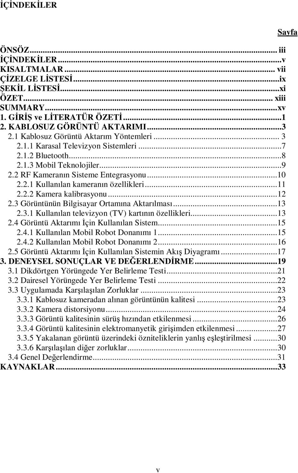 ..11 2.2.2 Kamera kalibrasyonu...12 2.3 Görüntünün Bilgisayar Ortamına Aktarılması...13 2.3.1 Kullanılan televizyon (TV) kartının özellikleri...13 2.4 Görüntü Aktarımı Đçin Kullanılan Sistem...15 2.4.1 Kullanılan Mobil Robot Donanımı 1.