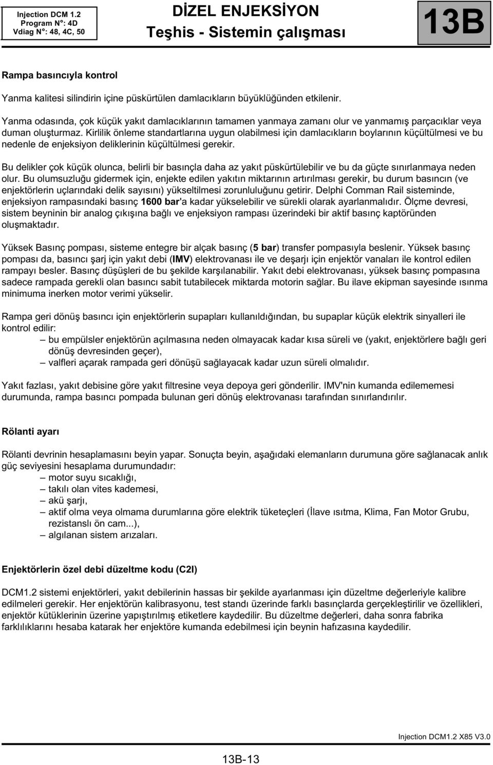 Kirlilik önleme standartlarına uygun olabilmesi için damlacıkların boylarının küçültülmesi ve bu nedenle de enjeksiyon deliklerinin küçültülmesi gerekir.