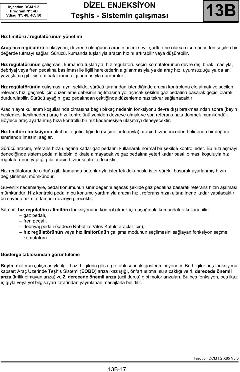 Hız regülatörünün çalışması, kumanda tuşlarıyla, hız regülatörü seçici komütatörünün devre dışı bırakılmasıyla, debriyaj veya fren pedalına basılması ile ilgili hareketlerin algılanmasıyla ya da araç