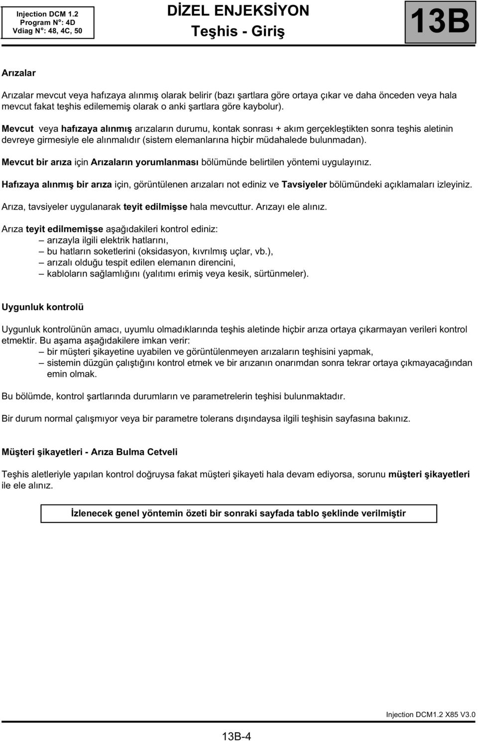 Mevcut veya hafızaya alınmış arızaların durumu, kontak sonrası + akım gerçekleştikten sonra teşhis aletinin devreye girmesiyle ele alınmalıdır (sistem elemanlarına hiçbir müdahalede bulunmadan).