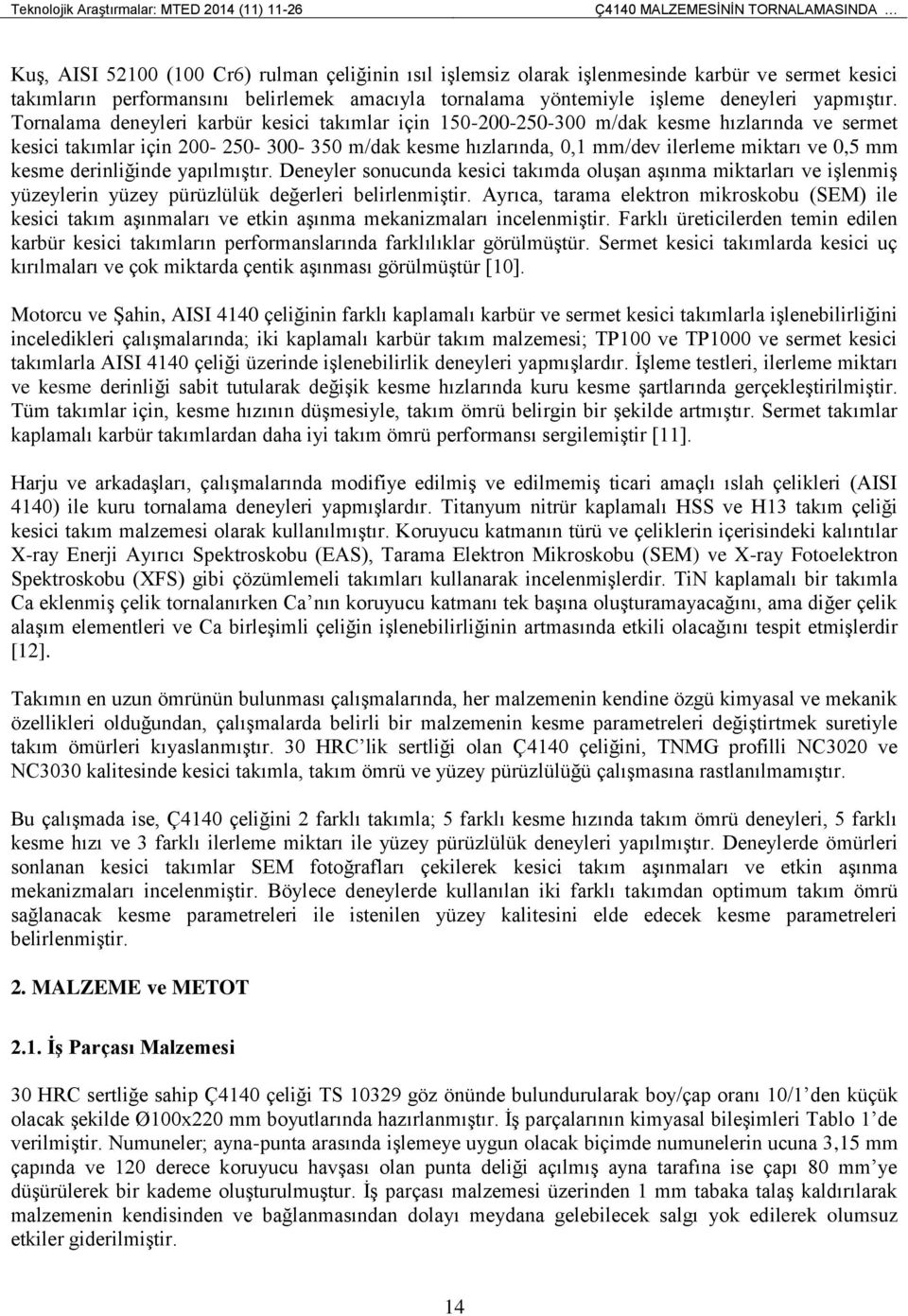 Tornalama deneyleri karbür kesici takımlar için 150-200-250-300 m/dak kesme hızlarında ve sermet kesici takımlar için 200-250- 300-350 m/dak kesme hızlarında, 0,1 mm/dev ilerleme miktarı ve 0,5 mm