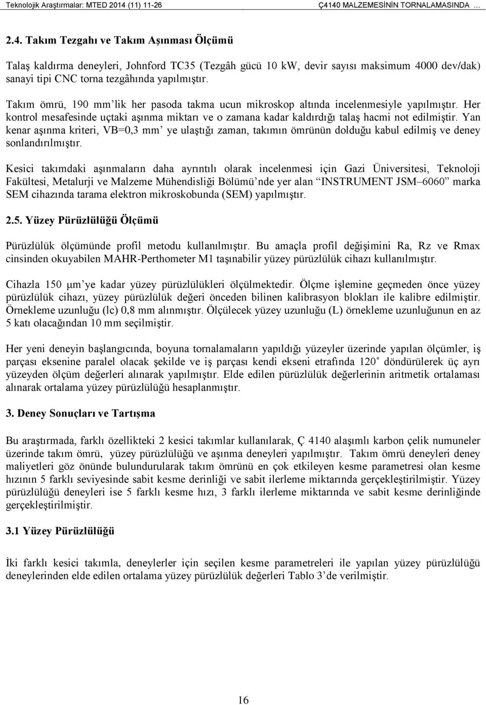 Takım ömrü, 190 mm lik her pasoda takma ucun mikroskop altında incelenmesiyle yapılmıştır. Her kontrol mesafesinde uçtaki aşınma miktarı ve o zamana kadar kaldırdığı talaş hacmi not edilmiştir.