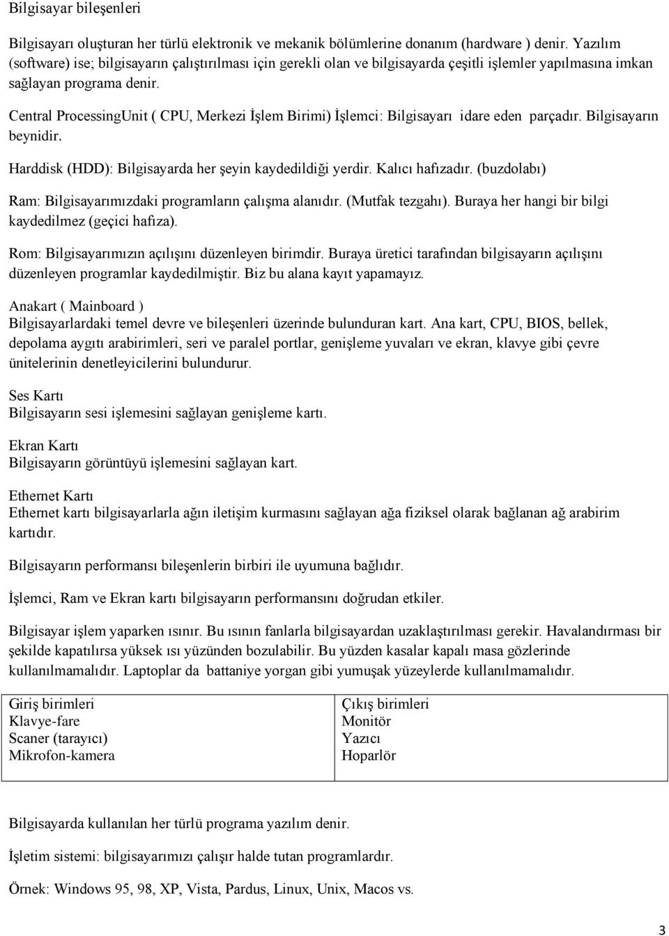 Central ProcessingUnit ( CPU, Merkezi İşlem Birimi) İşlemci: Bilgisayarı idare eden parçadır. Bilgisayarın beynidir. Harddisk (HDD): Bilgisayarda her şeyin kaydedildiği yerdir. Kalıcı hafızadır.