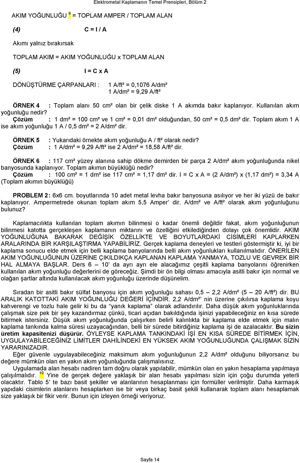 Çözüm : 1 dm² = 100 cm² ve 1 cm² = 0,01 dm² olduğundan, 50 cm² = 0,5 dm² dir. Toplam akım 1 A ise akım yoğunluğu 1 A / 0,5 dm² = 2 A/dm² dir.