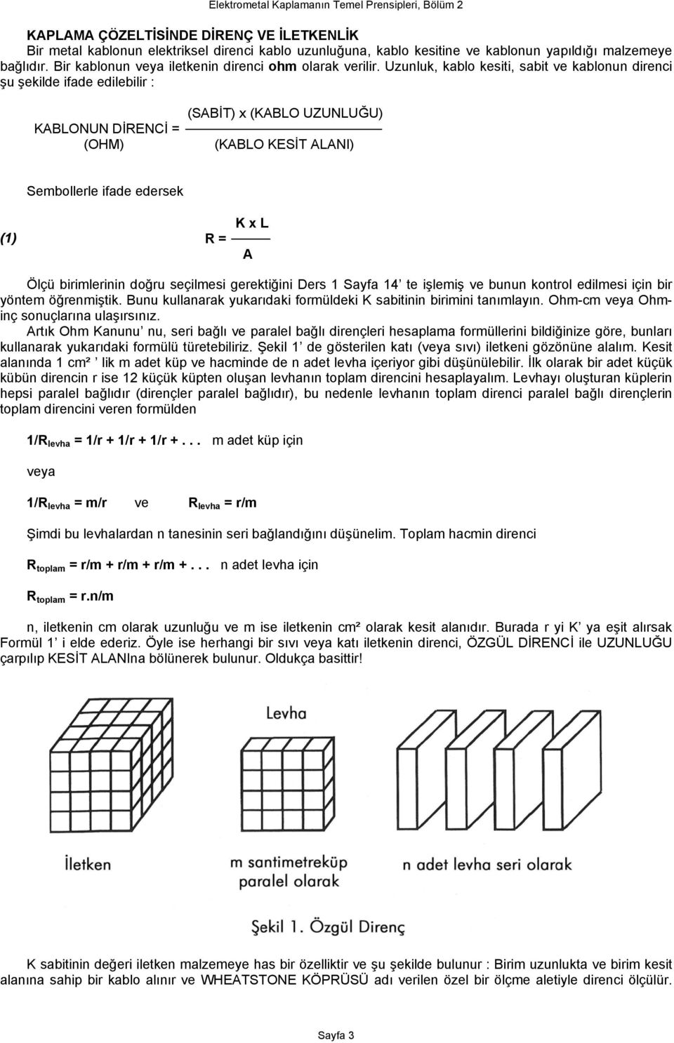 Uzunluk, kablo kesiti, sabit ve kablonun direnci şu şekilde ifade edilebilir : KABLONUN DİRENCİ = (OHM) (SABİT) x (KABLO UZUNLUĞU) (KABLO KESİT ALANI) Sembollerle ifade edersek (1) R = K x L A Ölçü