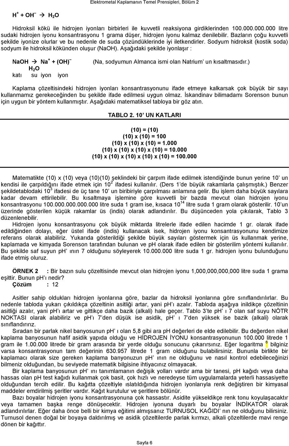 Bazların çoğu kuvvetli şekilde iyonize olurlar ve bu nedenle de suda çözündüklerinde iyi iletkendirler. Sodyum hidroksit (kostik soda) sodyum ile hidroksil kökünden oluşur (NaOH).