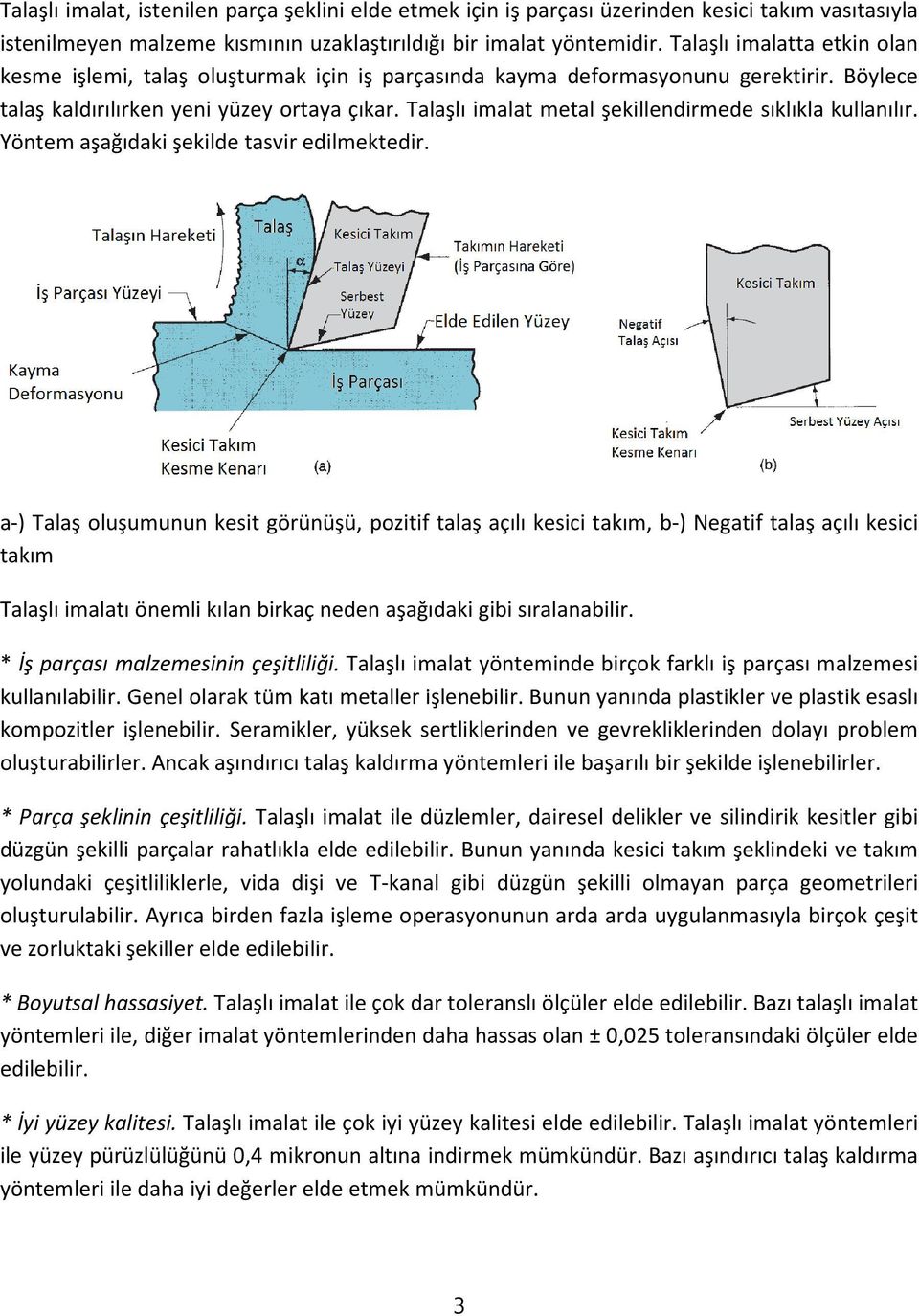 Talaşlı imalat metal şekillendirmede sıklıkla kullanılır. Yöntem aşağıdaki şekilde tasvir edilmektedir.