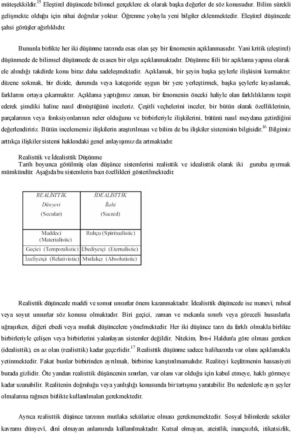 Yani kritik (eleştirel) düşünmede de bilimsel düşünmede de esasen bir olgu açıklanmaktadır. Düşünme fiili bir açıklama yapma olarak ele alındığı takdirde konu biraz daha sadeleşmektedir.