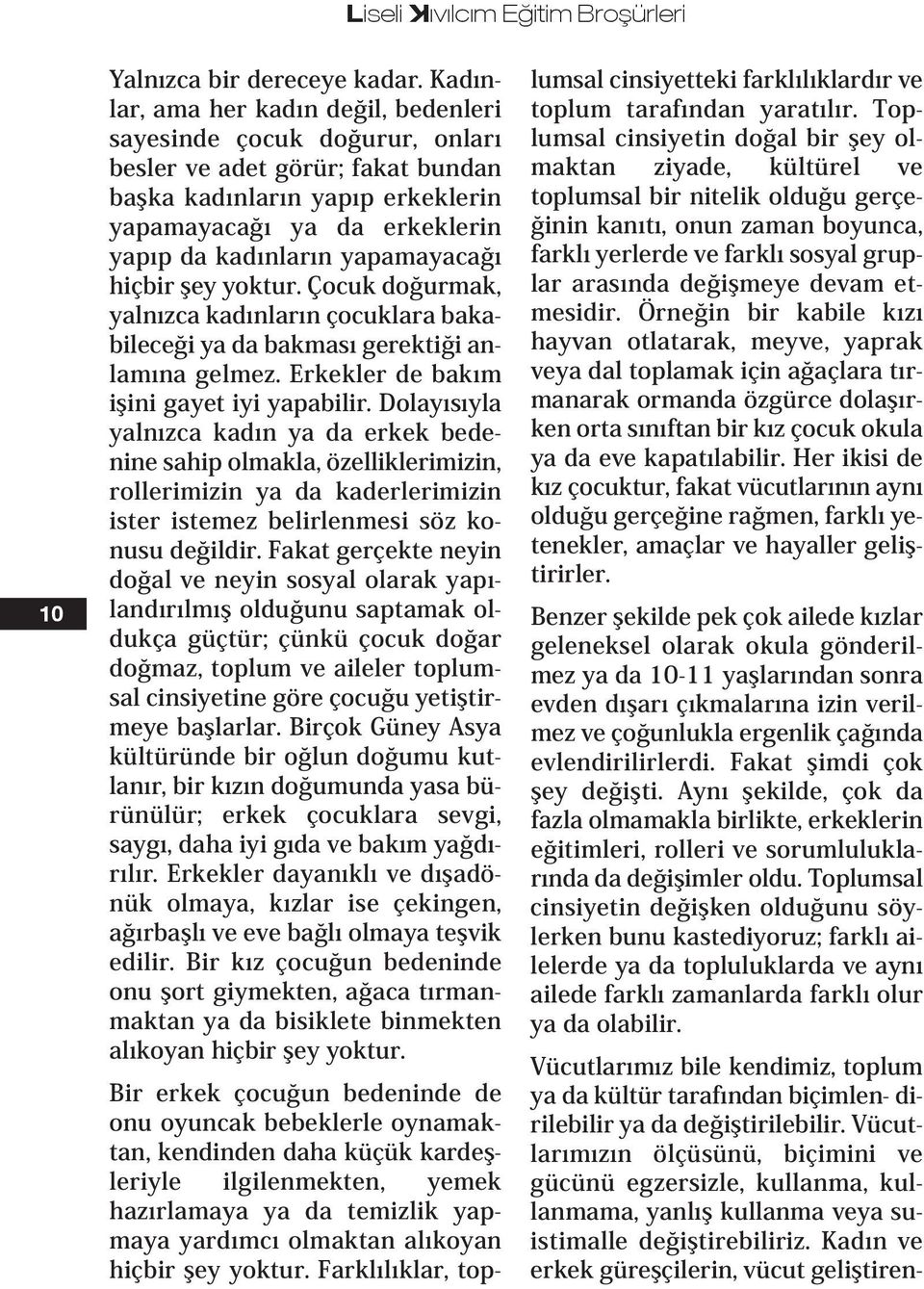 yapamayacağı hiçbir şey yoktur. Çocuk doğurmak, yalnızca kadınların çocuklara bakabileceği ya da bakması gerektiği anlamına gelmez. Erkekler de bakım işini gayet iyi yapabilir.