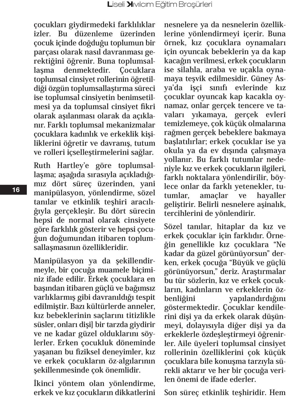 Çocuklara toplumsal cinsiyet rollerinin öğretildiği özgün toplumsallaştırma süreci ise toplumsal cinsiyetin benimsetilmesi ya da toplumsal cinsiyet fikri olarak aşılanması olarak da açıklanır.