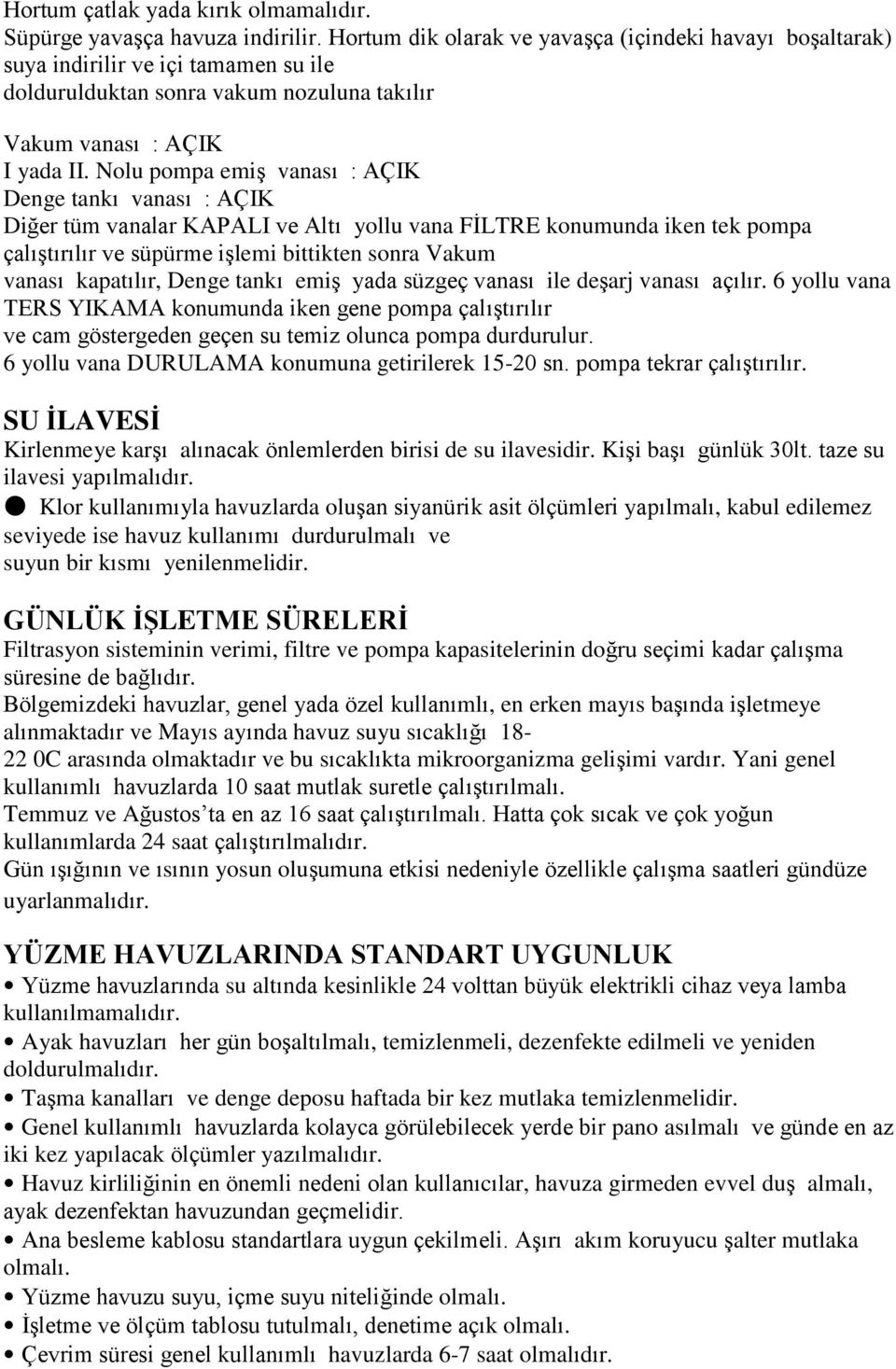 Nolu pompa emiş vanası : AÇIK Denge tankı vanası : AÇIK Diğer tüm vanalar KAPALI ve Altı yollu vana FİLTRE konumunda iken tek pompa çalıştırılır ve süpürme işlemi bittikten sonra Vakum vanası