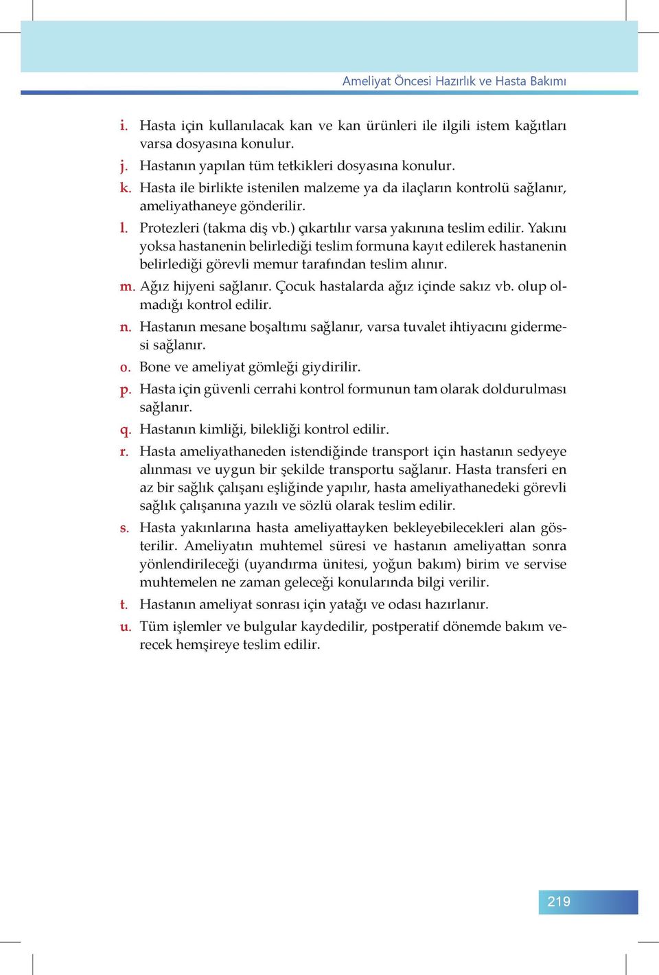 m. Ağız hijyeni sağlanır. Çocuk hastalarda ağız içinde sakız vb. olup olmadığı kontrol edilir. n. Hastanın mesane boşaltımı sağlanır, varsa tuvalet ihtiyacını gidermesi sağlanır. o. Bone ve ameliyat gömleği giydirilir.