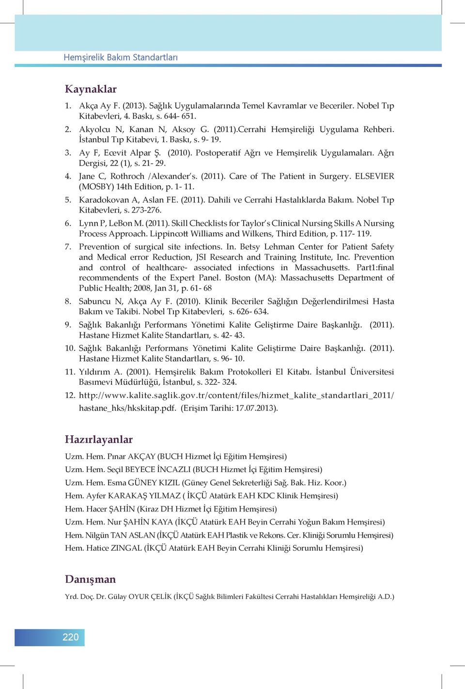 Jane C, Rothroch /Alexander s. (2011). Care of The Patient in Surgery. ELSEVIER (MOSBY) 14th Edition, p. 1-11. 5. Karadokovan A, Aslan FE. (2011). Dahili ve Cerrahi Hastalıklarda Bakım.