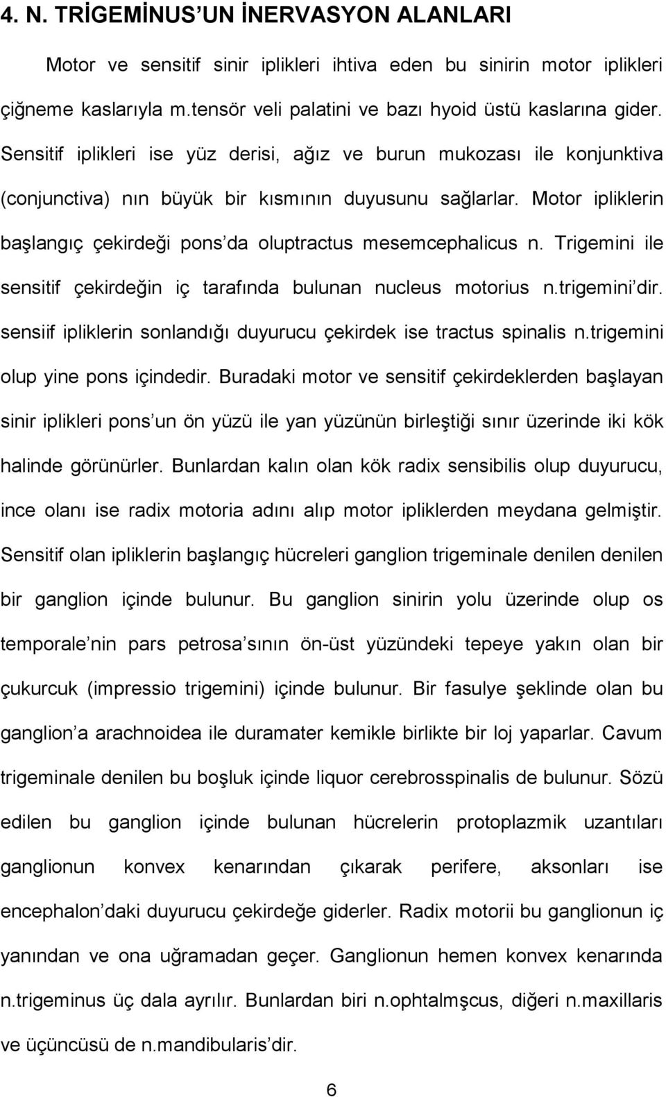 Motor ipliklerin başlangıç çekirdeği pons da oluptractus mesemcephalicus n. Trigemini ile sensitif çekirdeğin iç tarafında bulunan nucleus motorius n.trigemini dir.