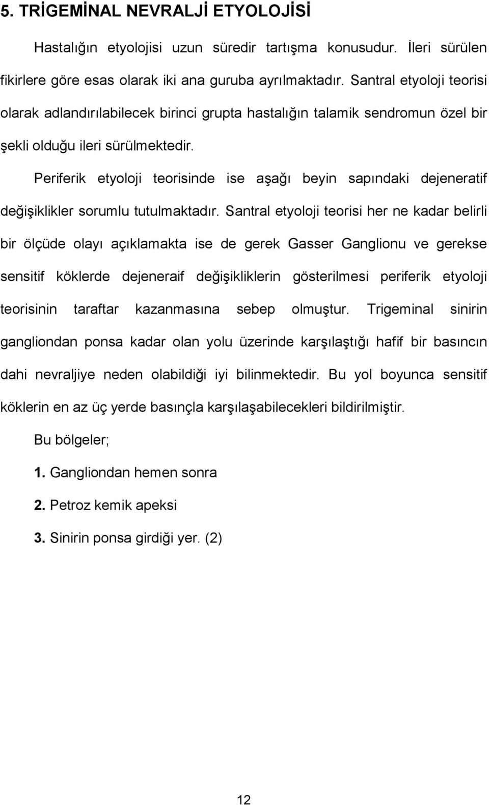 Periferik etyoloji teorisinde ise aşağı beyin sapındaki dejeneratif değişiklikler sorumlu tutulmaktadır.