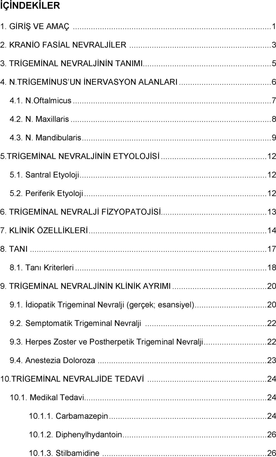 TANI... 17 8.1. Tanı Kriterleri... 18 9. TRİGEMİNAL NEVRALJİNİN KLİNİK AYRIMI... 20 9.1. İdiopatik Trigeminal Nevralji (gerçek; esansiyel)... 20 9.2. Semptomatik Trigeminal Nevralji... 22 9.3.