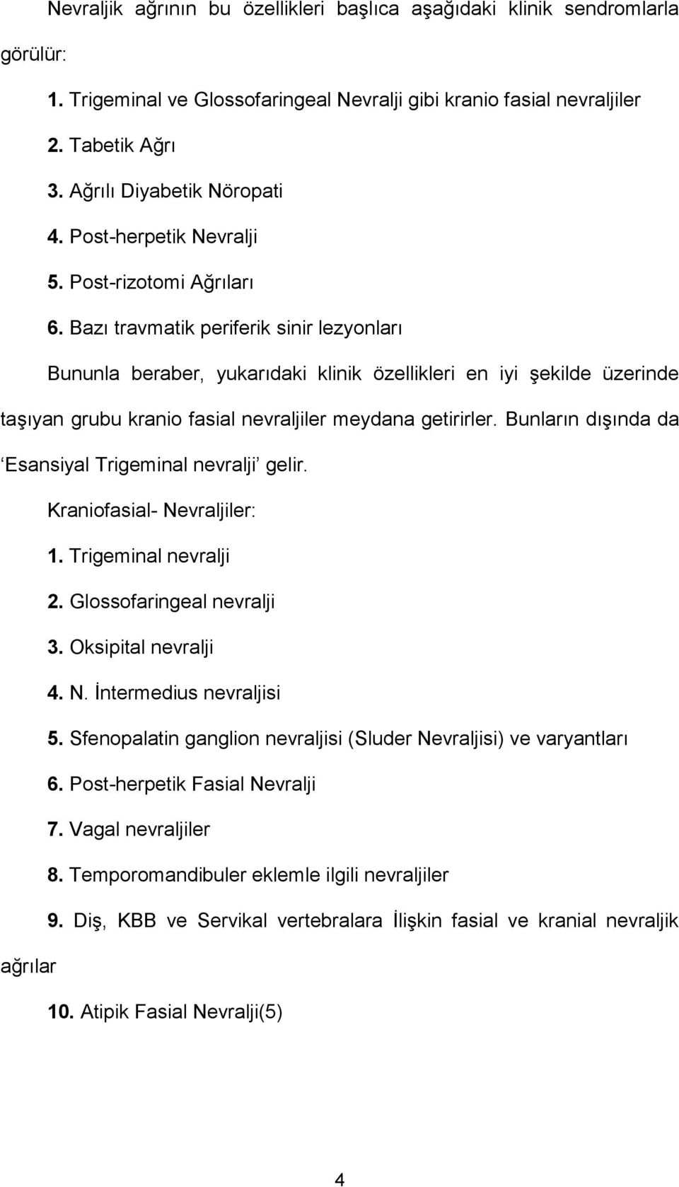 Bazı travmatik periferik sinir lezyonları Bununla beraber, yukarıdaki klinik özellikleri en iyi şekilde üzerinde taşıyan grubu kranio fasial nevraljiler meydana getirirler.