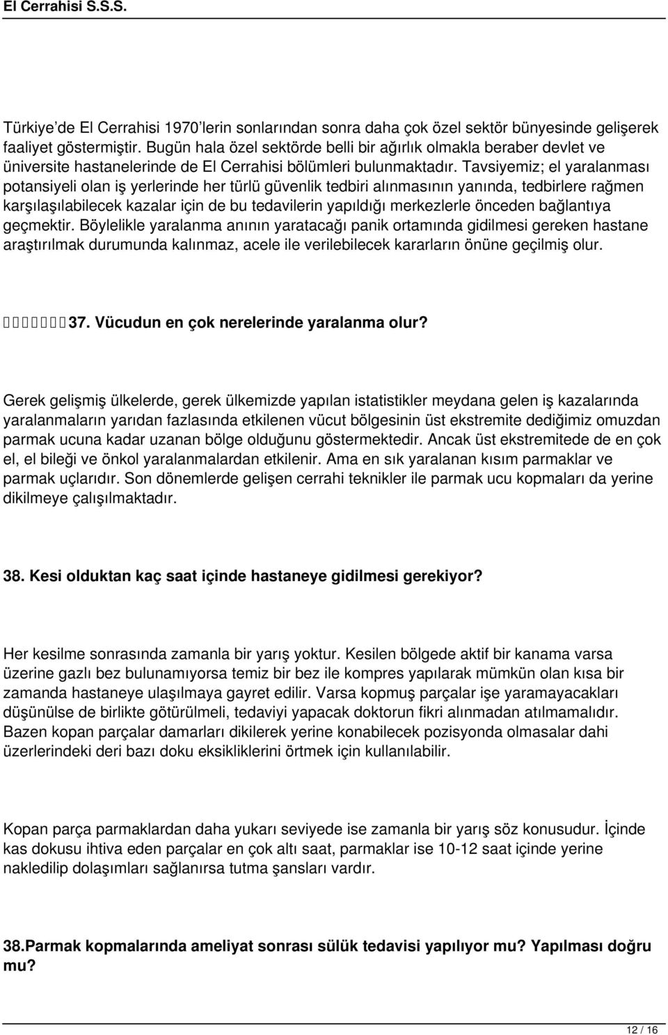 Tavsiyemiz; el yaralanması potansiyeli olan iş yerlerinde her türlü güvenlik tedbiri alınmasının yanında, tedbirlere rağmen karşılaşılabilecek kazalar için de bu tedavilerin yapıldığı merkezlerle