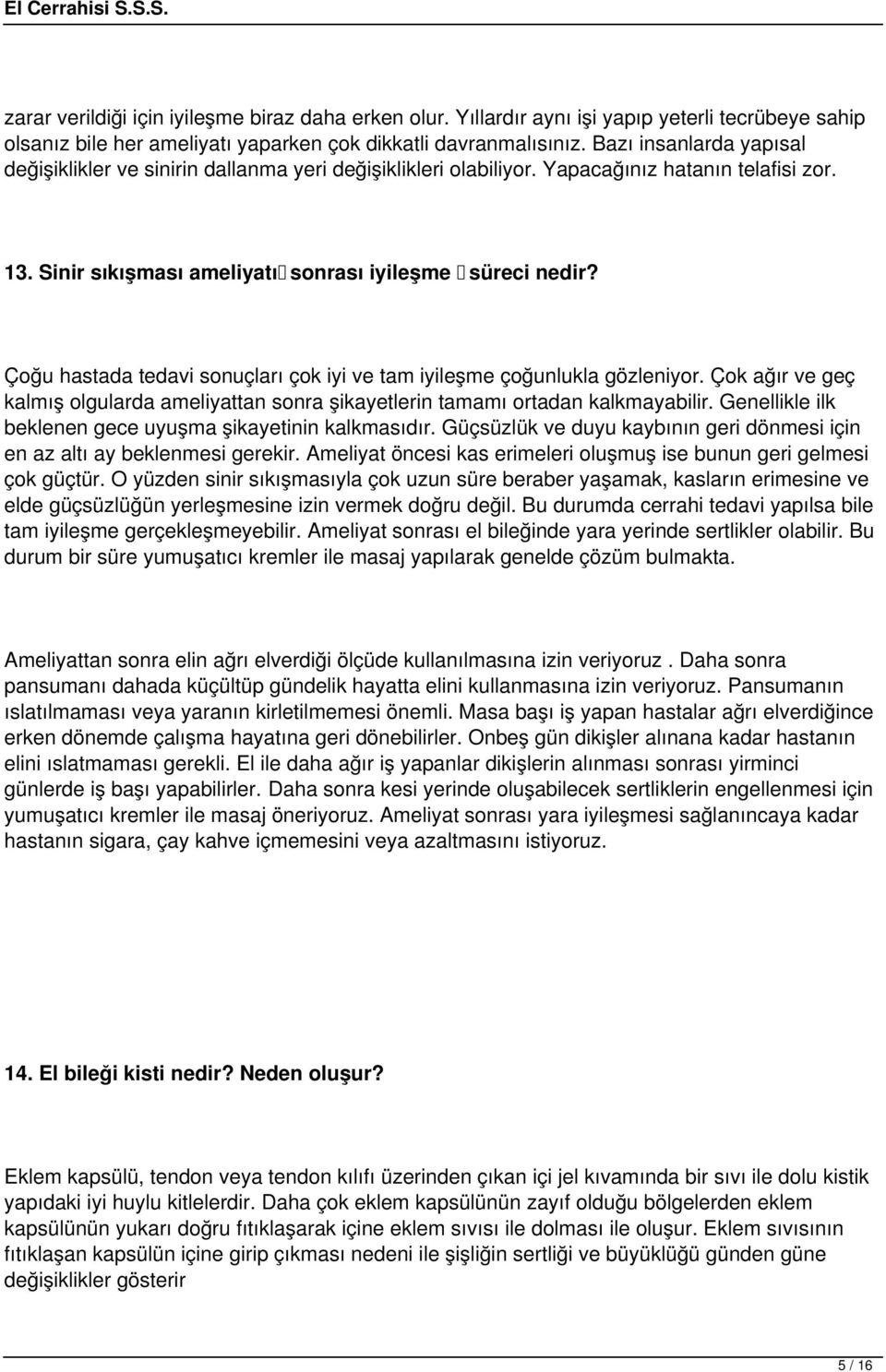 Çoğu hastada tedavi sonuçları çok iyi ve tam iyileşme çoğunlukla gözleniyor. Çok ağır ve geç kalmış olgularda ameliyattan sonra şikayetlerin tamamı ortadan kalkmayabilir.