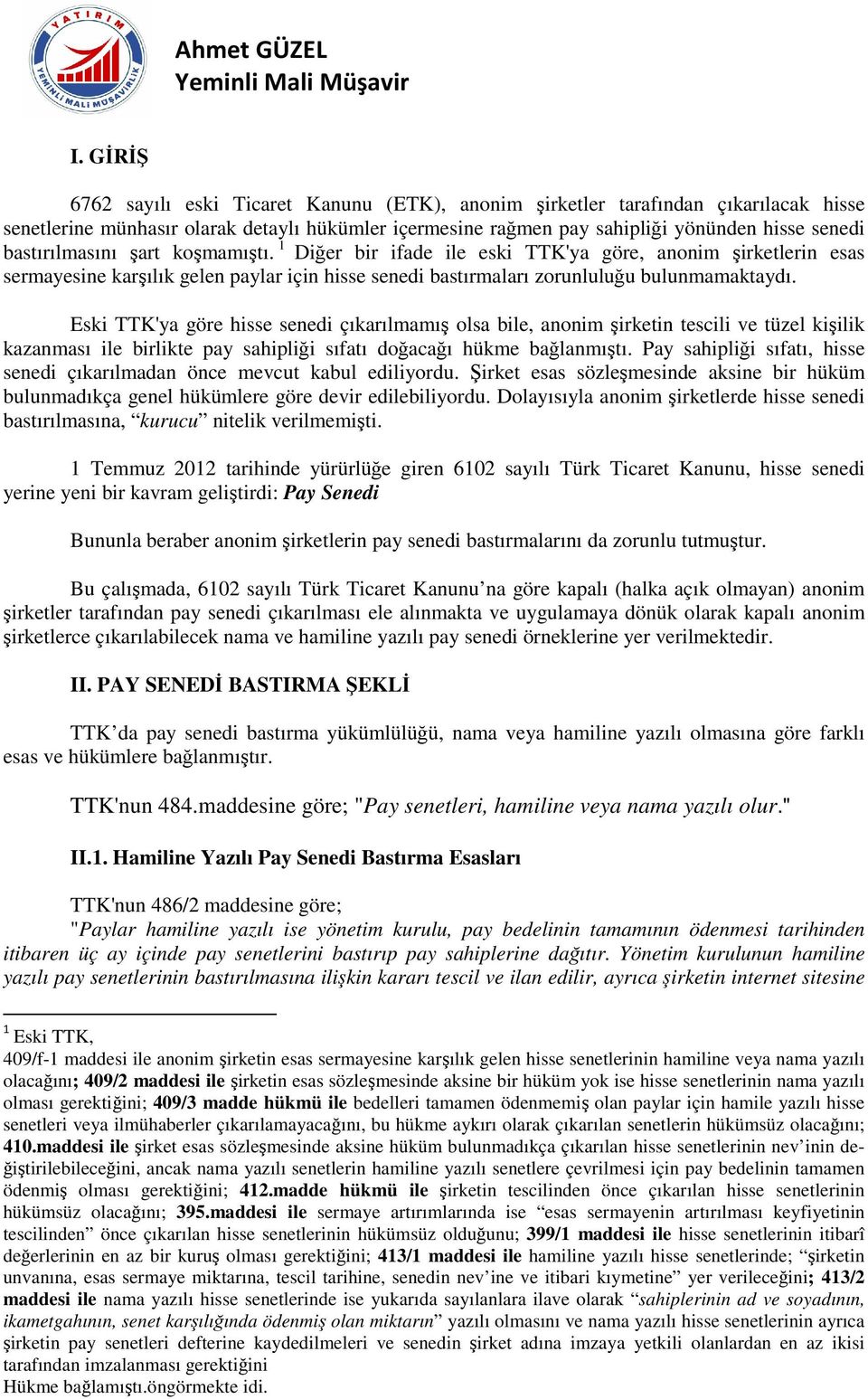 Eski TTK'ya göre hisse senedi çıkarılmamış olsa bile, anonim şirketin tescili ve tüzel kişilik kazanması ile birlikte pay sahipliği sıfatı doğacağı hükme bağlanmıştı.