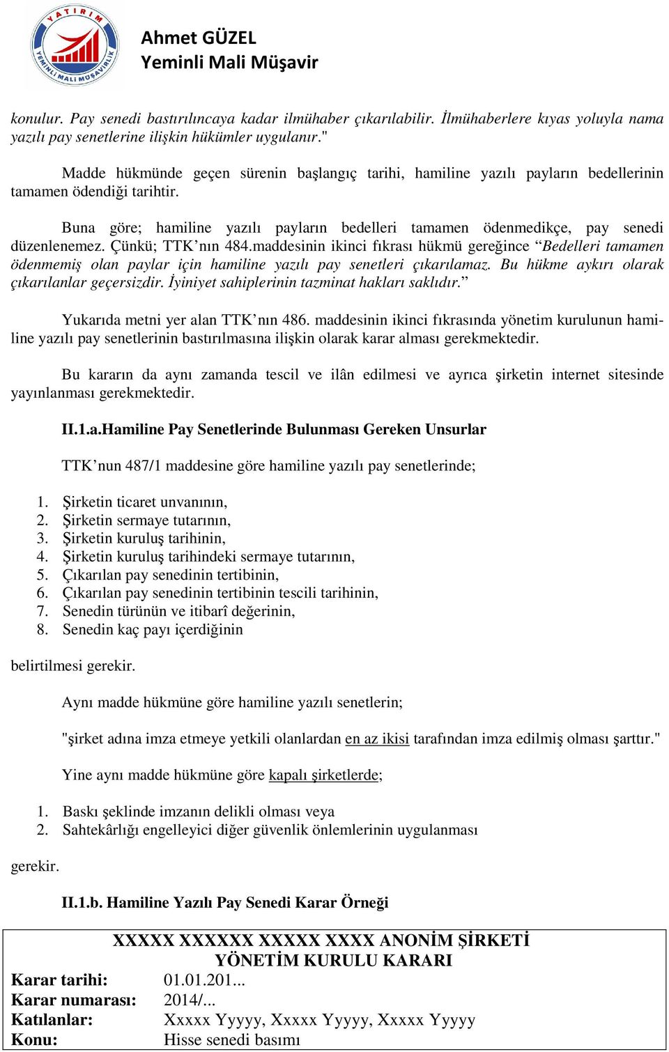 Buna göre; hamiline yazılı payların bedelleri tamamen ödenmedikçe, pay senedi düzenlenemez. Çünkü; TTK nın 484.