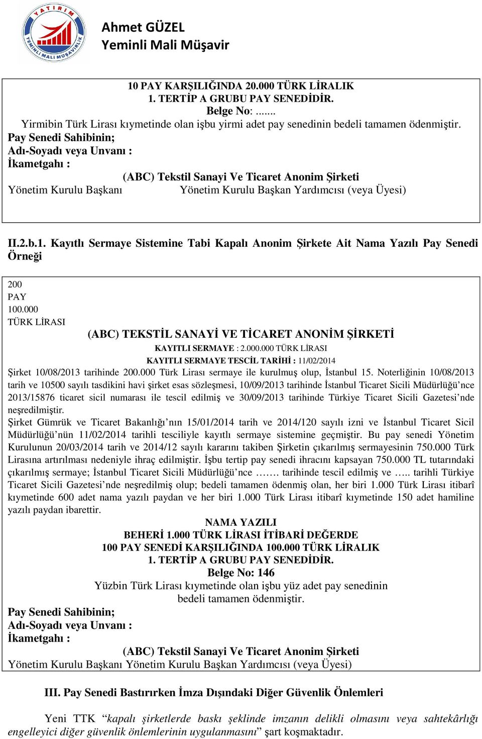 Kayıtlı Sermaye Sistemine Tabi Kapalı Anonim Şirkete Ait Nama Yazılı Pay Senedi Örneği 200 PAY 100.000 TÜRK LİRASI (ABC) TEKSTİL SANAYİ VE TİCARET ANONİM ŞİRKETİ KAYITLI SERMAYE : 2.000.000 TÜRK LİRASI KAYITLI SERMAYE TESCİL TARİHİ : 11/02/2014 Şirket 10/08/2013 tarihinde 200.