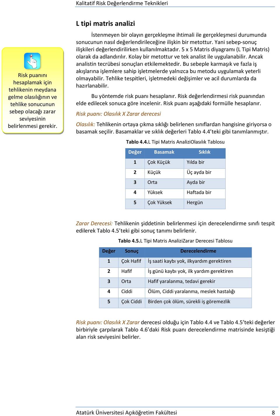 Yani sebep-sonuç ilişkileri değerlendirilirken kullanılmaktadır. 5 x 5 Matris diyagramı (L Tipi Matris) olarak da adlandırılır. Kolay bir metottur ve tek analist ile uygulanabilir.