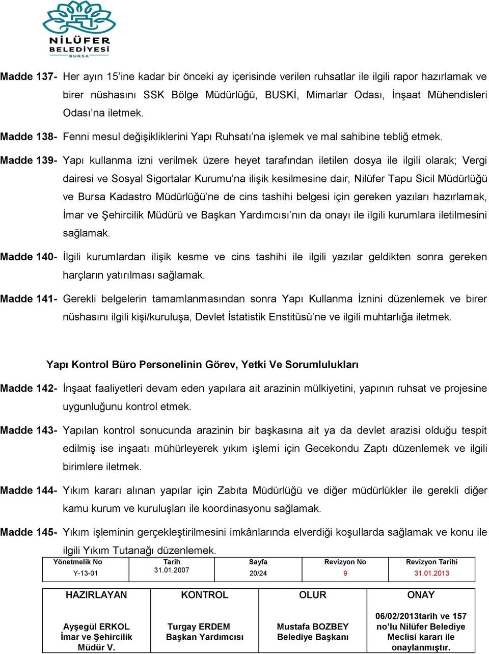 Madde 13- Yapı kullanma izni verilmek üzere heyet tarafından iletilen dosya ile ilgili olarak; Vergi dairesi ve Sosyal Sigortalar Kurumu na ilişik kesilmesine dair, Nilüfer Tapu Sicil Müdürlüğü ve