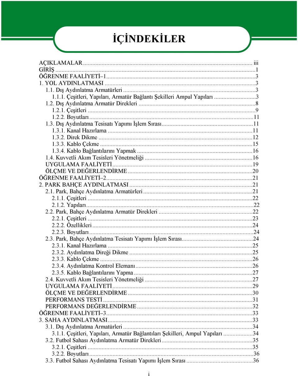 ..15 1.3.4. Kablo Bağlantılarını Yapmak...16 1.4. Kuvvetli Akım Tesisleri Yönetmeliği...16 UYGULAMA FAALİYETİ...19 ÖLÇME VE DEĞERLENDİRME...20 ÖĞRENME FAALİYETİ 2...21 2. PARK BAHÇE AYDINLATMASI...21 2.1. Park, Bahçe Aydınlatma Armatürleri.