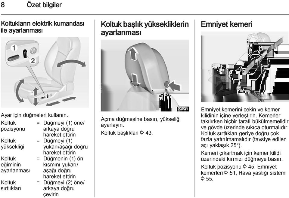 kısmını yukarı/ aşağı doğru hareket ettirin = Düğmeyi (2) öne/ arkaya doğru çevirin Açma düğmesine basın, yükseliği ayarlayın. Koltuk başlıkları 3 43.