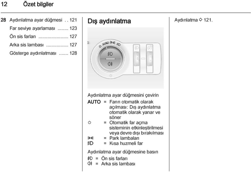 Aydınlatma ayar düğmesini çevirin AUTO = Farın otomatik olarak açılması: Dış aydınlatma otomatik olarak yanar ve söner m =