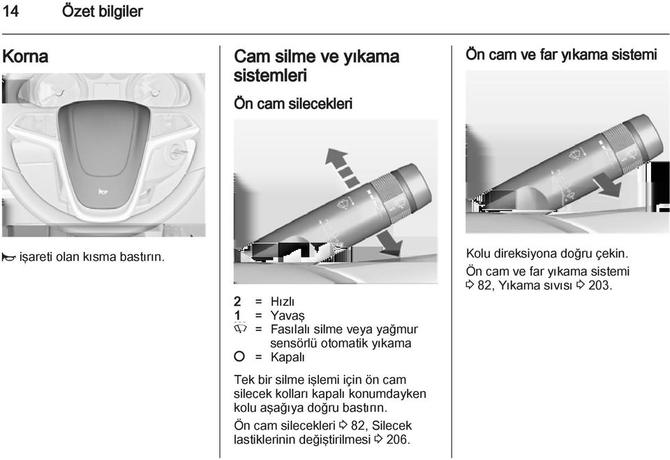 2 = Hızlı 1 = Yavaş P = Fasılalı silme veya yağmur sensörlü otomatik yıkama = Kapalı Tek bir silme işlemi için ön cam