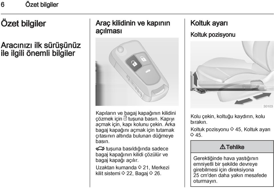 x tuşuna basıldığında sadece bagaj kapağının kilidi çözülür ve bagaj kapağı açılır. Uzaktan kumanda 3 21, Merkezi kilit sistemi 3 22, Bagaj 3 26.