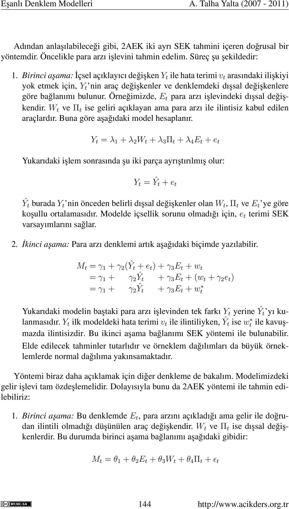 Örneğimizde, E t para arzı işlevindeki dışsal değişkendir. W t ve Π t ise geliri açıklayan ama para arzı ile ilintisiz kabul edilen araçlardır. Buna göre aşağıdaki model hesaplanır.