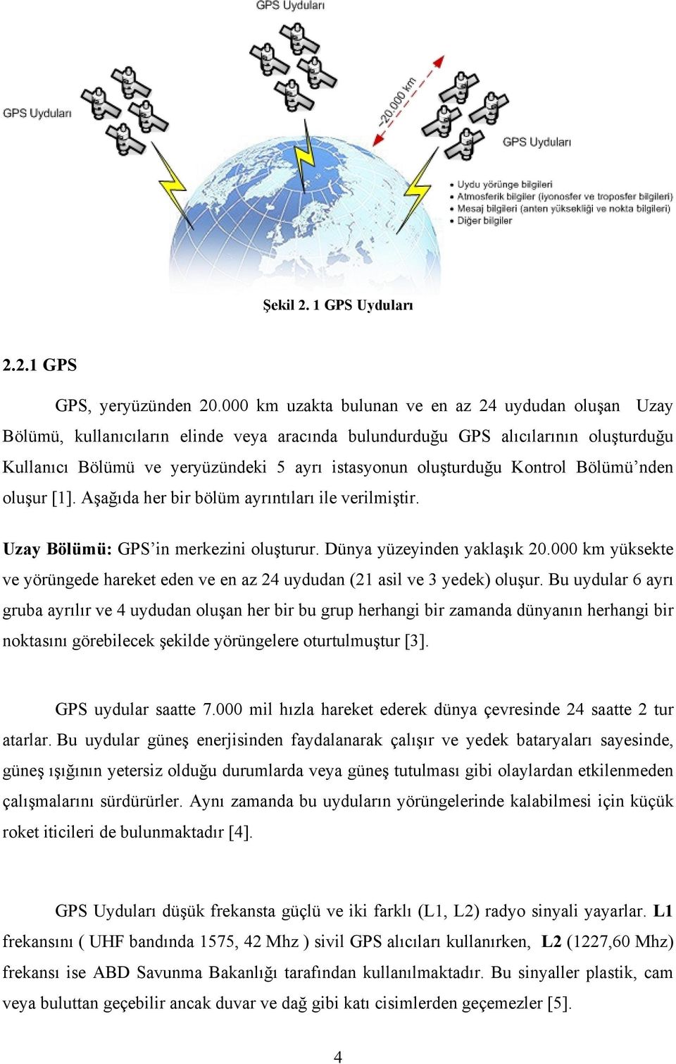 oluşturduğu Kontrol Bölümü nden oluşur [1]. Aşağıda her bir bölüm ayrıntıları ile verilmiştir. Uzay Bölümü: GPS in merkezini oluşturur. Dünya yüzeyinden yaklaşık 20.