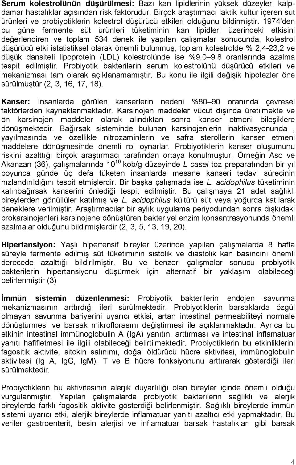 1974 den bu güne fermente süt ürünleri tüketiminin kan lipidleri üzerindeki etkisini değerlendiren ve toplam 534 denek ile yapılan çalışmalar sonucunda, kolestrol düşürücü etki istatistiksel olarak