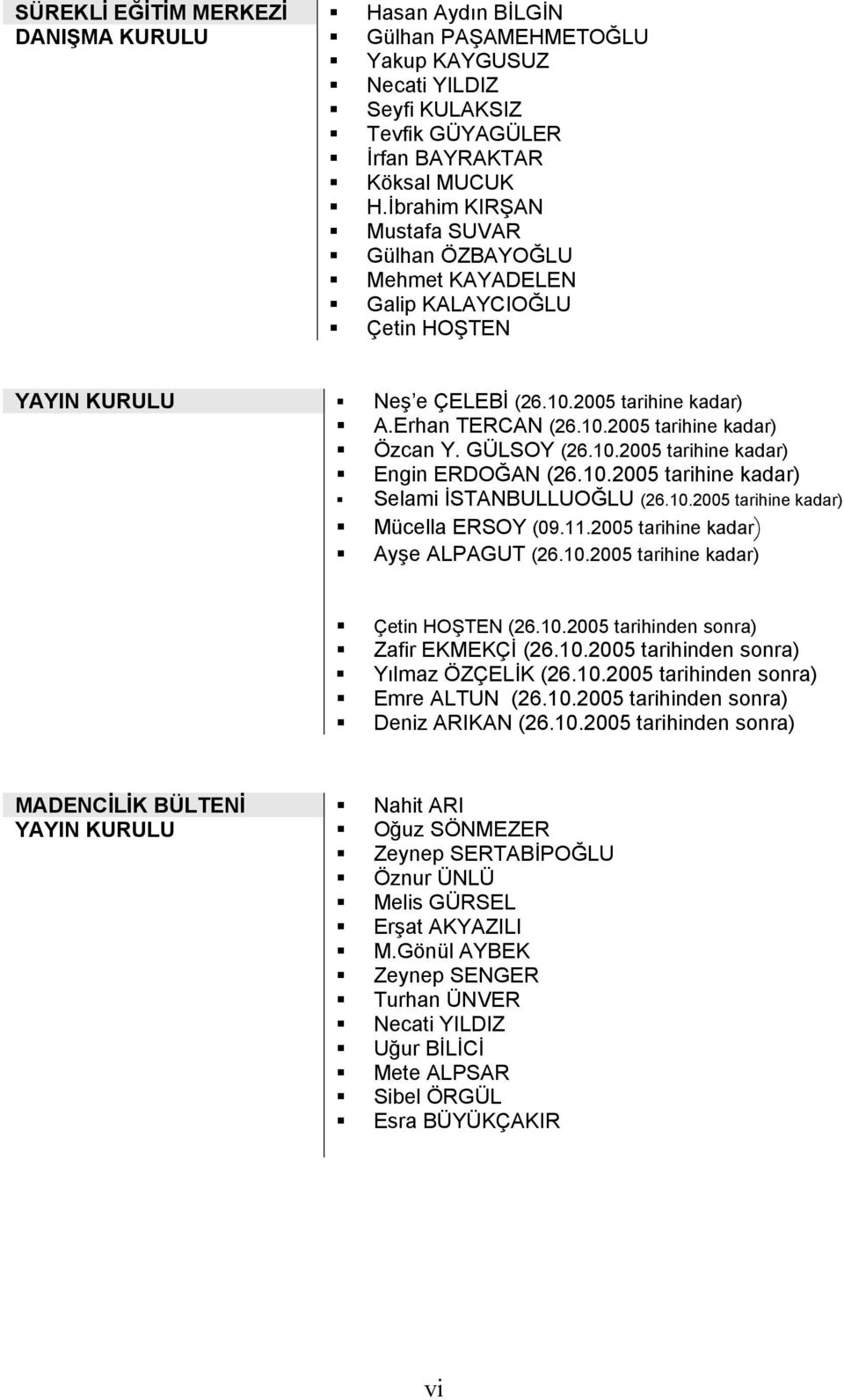 GÜLSOY (26.10.2005 tarihine kadar) Engin ERDOĞAN (26.10.2005 tarihine kadar) Selami İSTANBULLUOĞLU (26.10.2005 tarihine kadar) Mücella ERSOY (09.11.2005 tarihine kadar) Ayşe ALPAGUT (26.10.2005 tarihine kadar) Çetin HOŞTEN (26.