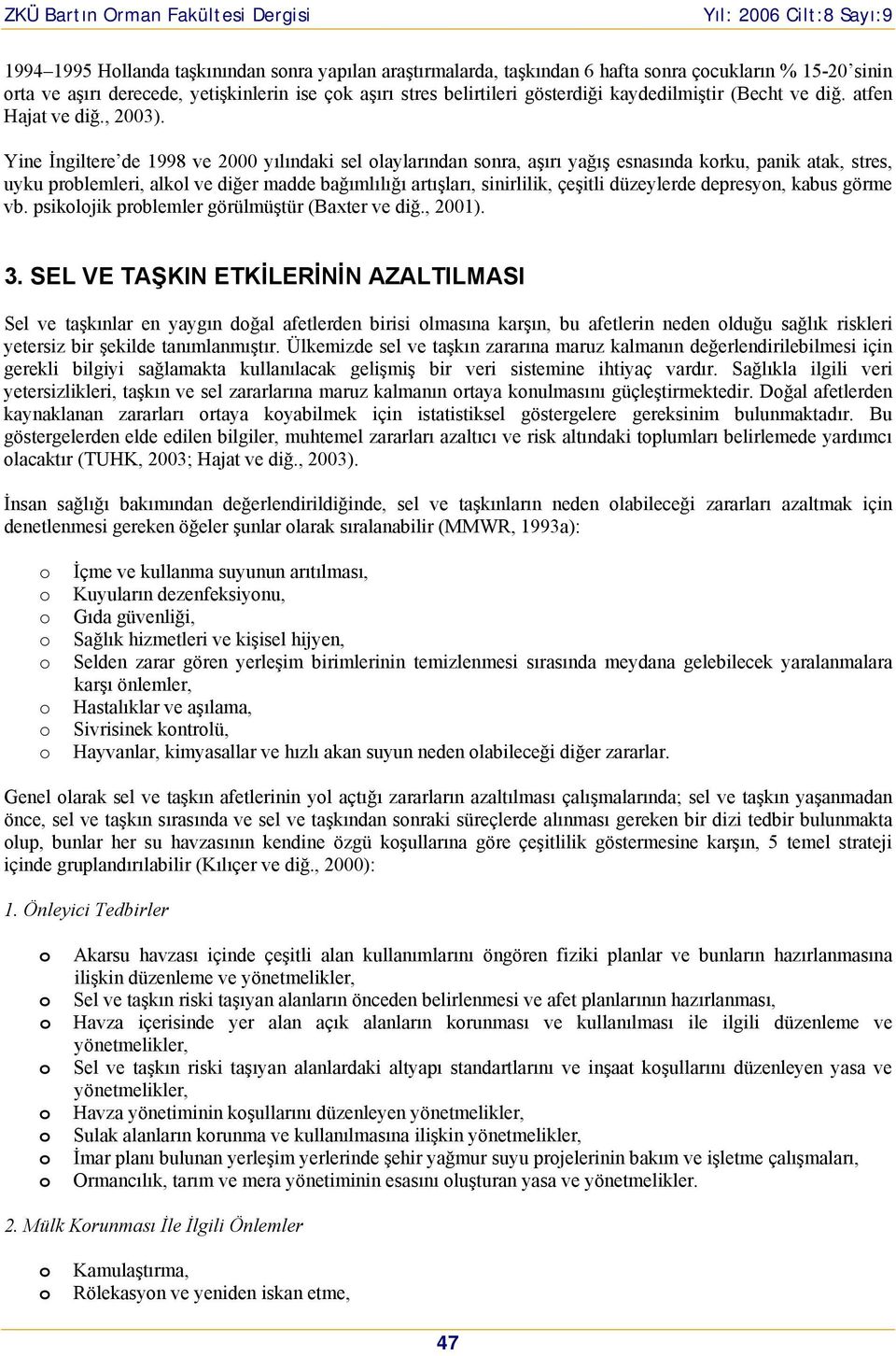 Yine İngiltere de 1998 ve 2000 yılındaki sel laylarından snra, aşırı yağış esnasında krku, panik atak, stres, uyku prblemleri, alkl ve diğer madde bağımlılığı artışları, sinirlilik, çeşitli