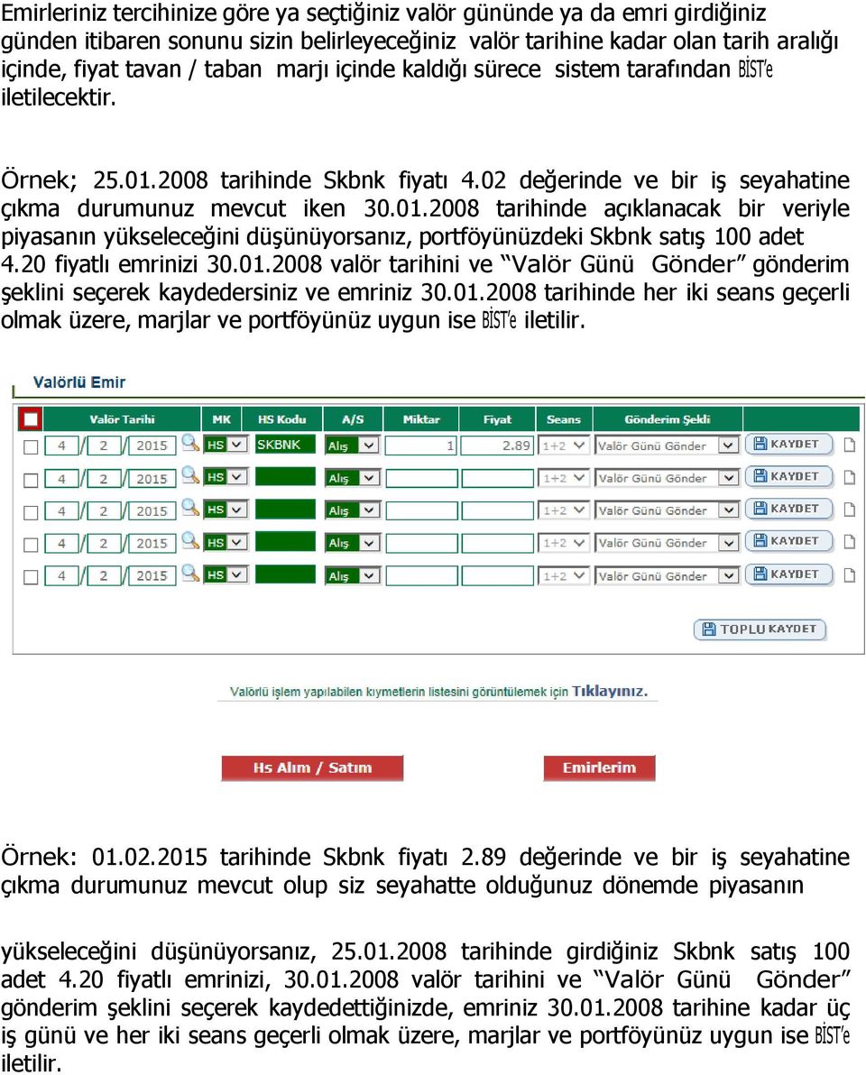 20 fiyatlı emrinizi 30.01.2008 valör tarihini ve Valör Günü Gönder gönderim şeklini seçerek kaydedersiniz ve emriniz 30.01.2008 tarihinde her iki seans geçerli olmak üzere, marjlar ve portföyünüz uygun ise BİST e iletilir.