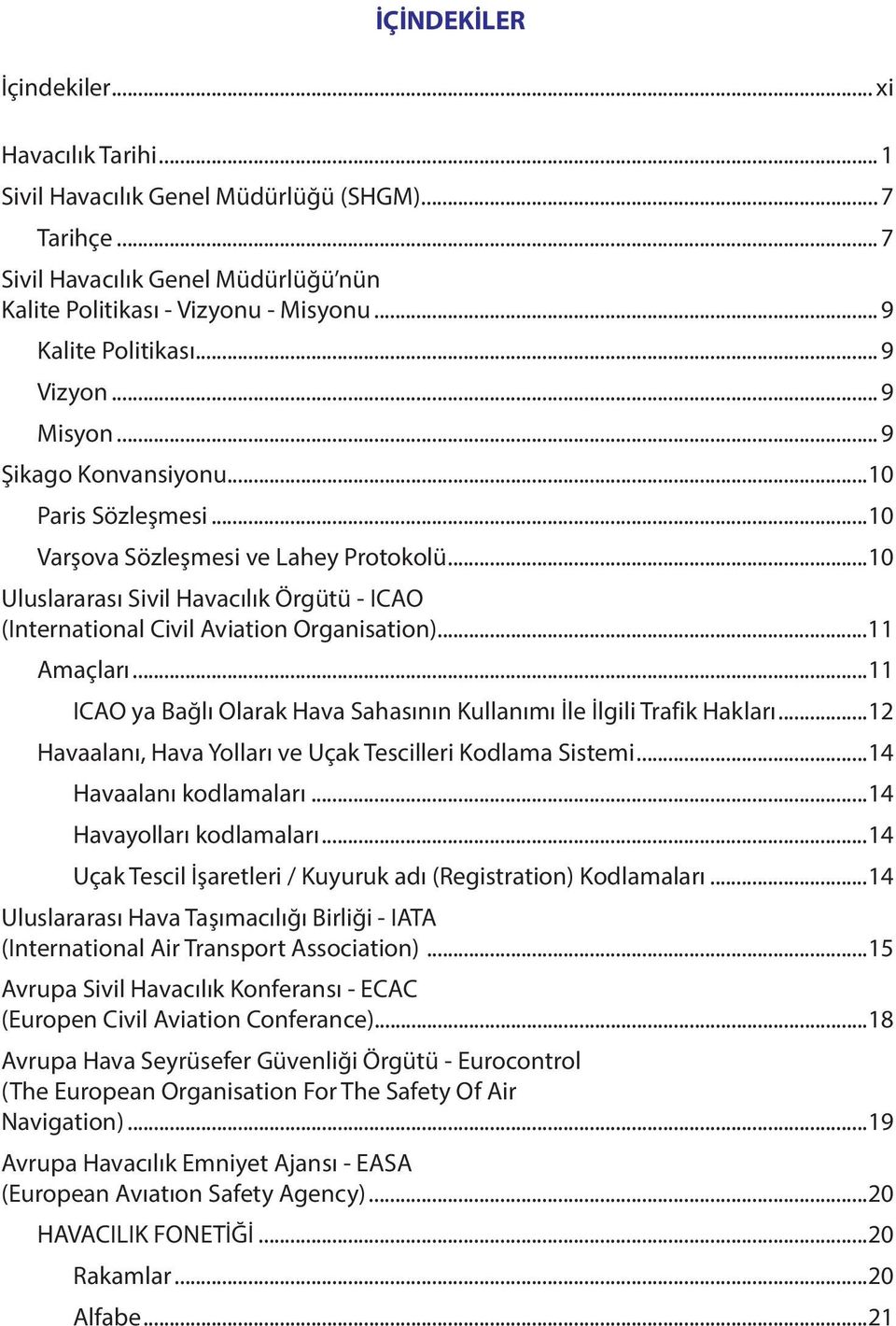 ..10 Uluslararası Sivil Havacılık Örgütü - ICAO (International Civil Aviation Organisation)...11 Amaçları...11 ICAO ya Bağlı Olarak Hava Sahasının Kullanımı İle İlgili Trafik Hakları.